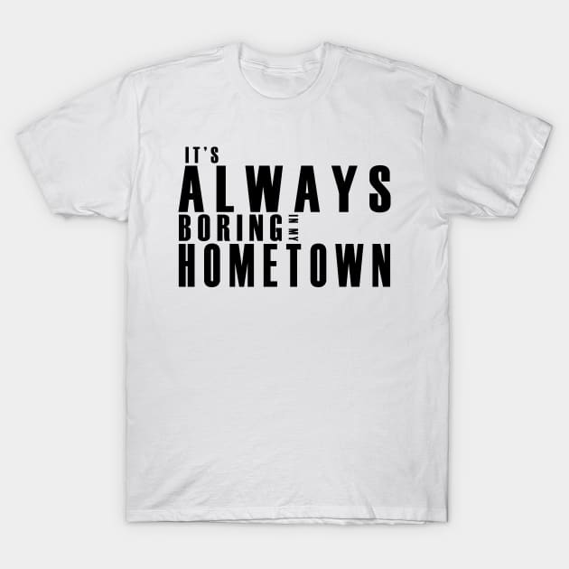 It's Always Boring In My Hometown T-Shirt by MFK_Clothes